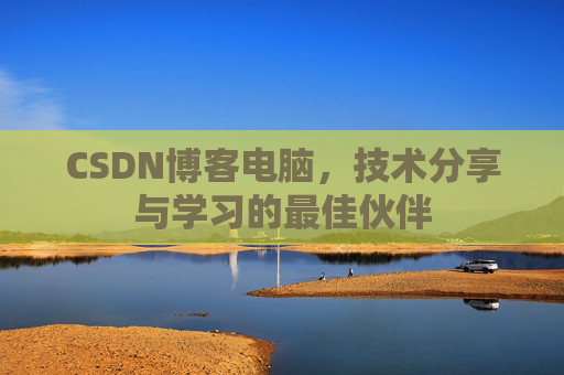 CSDN博客电脑，技术分享与学习的最佳伙伴